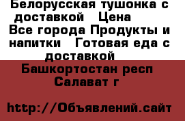 Белорусская тушонка с доставкой › Цена ­ 10 - Все города Продукты и напитки » Готовая еда с доставкой   . Башкортостан респ.,Салават г.